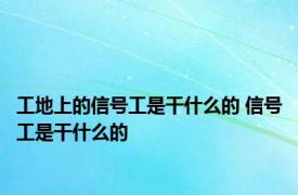 工地上的信号工是干什么的 信号工是干什么的