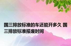 国三排放标准的车还能开多久 国三排放标准报废时间