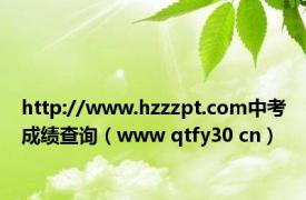 http://www.hzzzpt.com中考成绩查询（www qtfy30 cn）