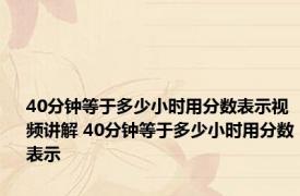 40分钟等于多少小时用分数表示视频讲解 40分钟等于多少小时用分数表示