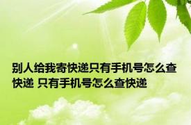 别人给我寄快递只有手机号怎么查快递 只有手机号怎么查快递