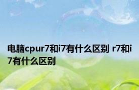 电脑cpur7和i7有什么区别 r7和i7有什么区别