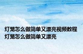 灯笼怎么做简单又漂亮视频教程 灯笼怎么做简单又漂亮