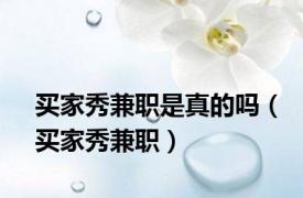 买家秀兼职是真的吗（买家秀兼职）