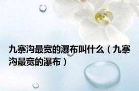 九寨沟最宽的瀑布叫什么（九寨沟最宽的瀑布）