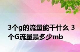 3个g的流量能干什么 3个G流量是多少mb