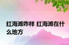 红海滩咋样 红海滩在什么地方