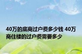 40万的底商过户费多少钱 40万商住楼的过户费需要多少