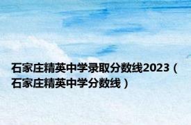 石家庄精英中学录取分数线2023（石家庄精英中学分数线）