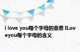 i love you每个字母的意思 ILoveyou每个字母的含义