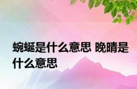 蜿蜒是什么意思 晚晴是什么意思