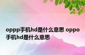 oppp手机hd是什么意思 oppo手机hd是什么意思