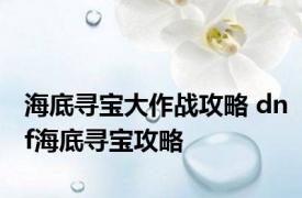 海底寻宝大作战攻略 dnf海底寻宝攻略