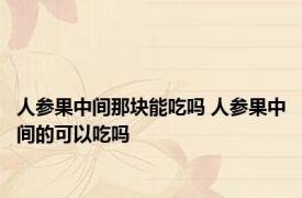 人参果中间那块能吃吗 人参果中间的可以吃吗