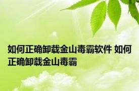 如何正确卸载金山毒霸软件 如何正确卸载金山毒霸