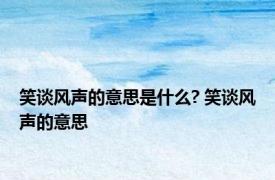 笑谈风声的意思是什么? 笑谈风声的意思