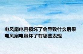 电风扇电容损坏了会导致什么后果 电风扇电容坏了有哪些表现