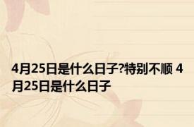 4月25日是什么日子?特别不顺 4月25日是什么日子