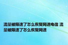 流量被限速了怎么恢复网速电信 流量被限速了怎么恢复网速