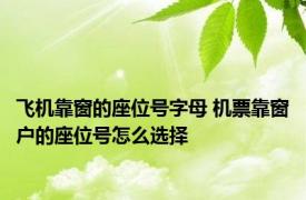 飞机靠窗的座位号字母 机票靠窗户的座位号怎么选择