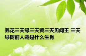 养花三天绿三天黄三天见阎王 三天绿树前人栽是什么生肖