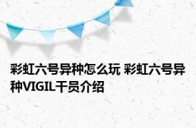 彩虹六号异种怎么玩 彩虹六号异种VIGIL干员介绍