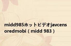 midd985ホットビデオjavcensoredmobi（midd 983）