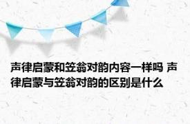 声律启蒙和笠翁对韵内容一样吗 声律启蒙与笠翁对韵的区别是什么