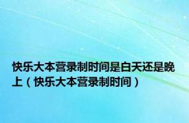 快乐大本营录制时间是白天还是晚上（快乐大本营录制时间）