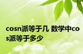 cosn派等于几 数学中cos派等于多少