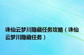 诛仙云梦川隐藏任务攻略（诛仙云梦川隐藏任务）