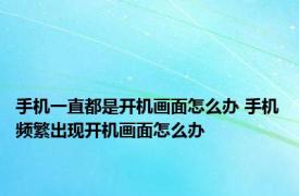 手机一直都是开机画面怎么办 手机频繁出现开机画面怎么办