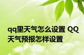 qq里天气怎么设置 QQ天气预报怎样设置