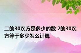 二的30次方是多少的数 2的30次方等于多少怎么计算