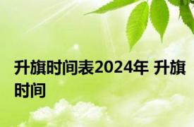 升旗时间表2024年 升旗时间