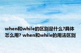 when和while的区别是什么?具体怎么用? when和while的用法区别