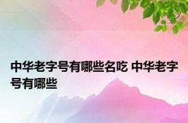 中华老字号有哪些名吃 中华老字号有哪些