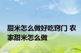 甜米怎么做好吃窍门 农家甜米怎么做