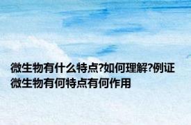 微生物有什么特点?如何理解?例证 微生物有何特点有何作用