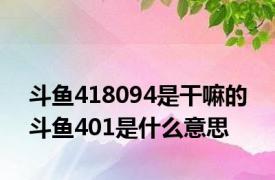 斗鱼418094是干嘛的 斗鱼401是什么意思