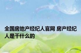 全国房地产经纪人官网 房产经纪人是干什么的