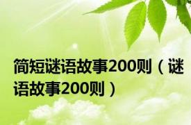 简短谜语故事200则（谜语故事200则）