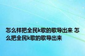 怎么样把全民k歌的歌导出来 怎么把全民k歌的歌导出来