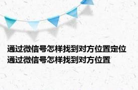 通过微信号怎样找到对方位置定位 通过微信号怎样找到对方位置