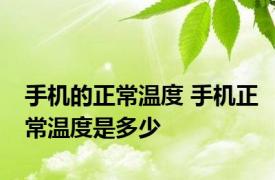 手机的正常温度 手机正常温度是多少