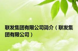 联发集团有限公司简介（联发集团有限公司）