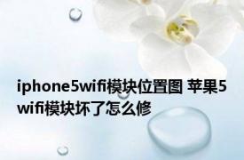 iphone5wifi模块位置图 苹果5wifi模块坏了怎么修