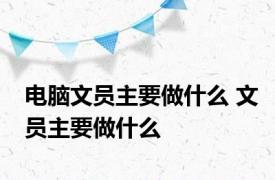 电脑文员主要做什么 文员主要做什么