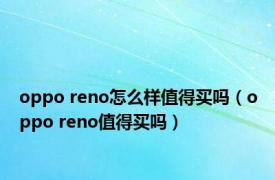 oppo reno怎么样值得买吗（oppo reno值得买吗）