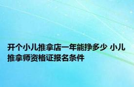 开个小儿推拿店一年能挣多少 小儿推拿师资格证报名条件